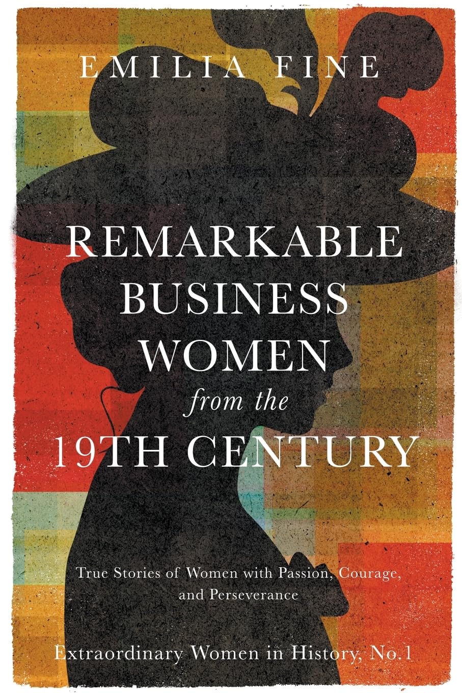 Remarkable Business Women from the 19th Century: True Stories of Women with Passion, Courage, and Perseverance: 1 (Extraordinary Women in History)