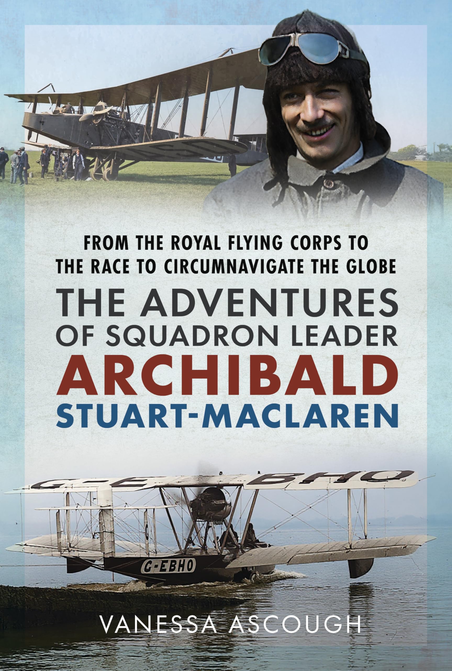From the Royal Flying Corps to the Race to Circumnavigate the Globe : The Adventures of Squadron Leader Archibald Stuart-MacLaren