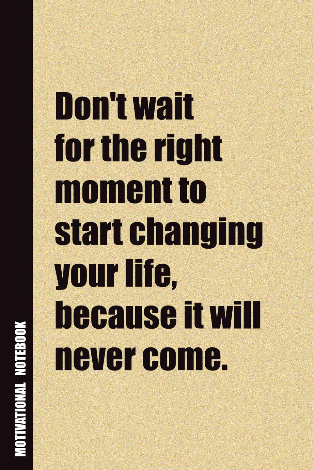 Don't Wait For The Right Moment To Start Changing Your Life, Because It Will Never Come.: Inside, You'll Find 54 Motivational Quotes. The Perfect ... Family Member, Adult, or Even Yourself
