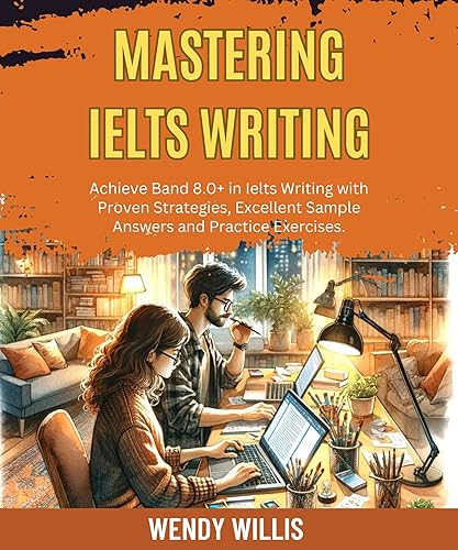 Mastering Ielts Writing: Achieve Band 8.0+ in Ielts Writing with Proven Strategies, Excellent Sample Answers and Practice Exercises. (Crack Ielts Writing Book 2)