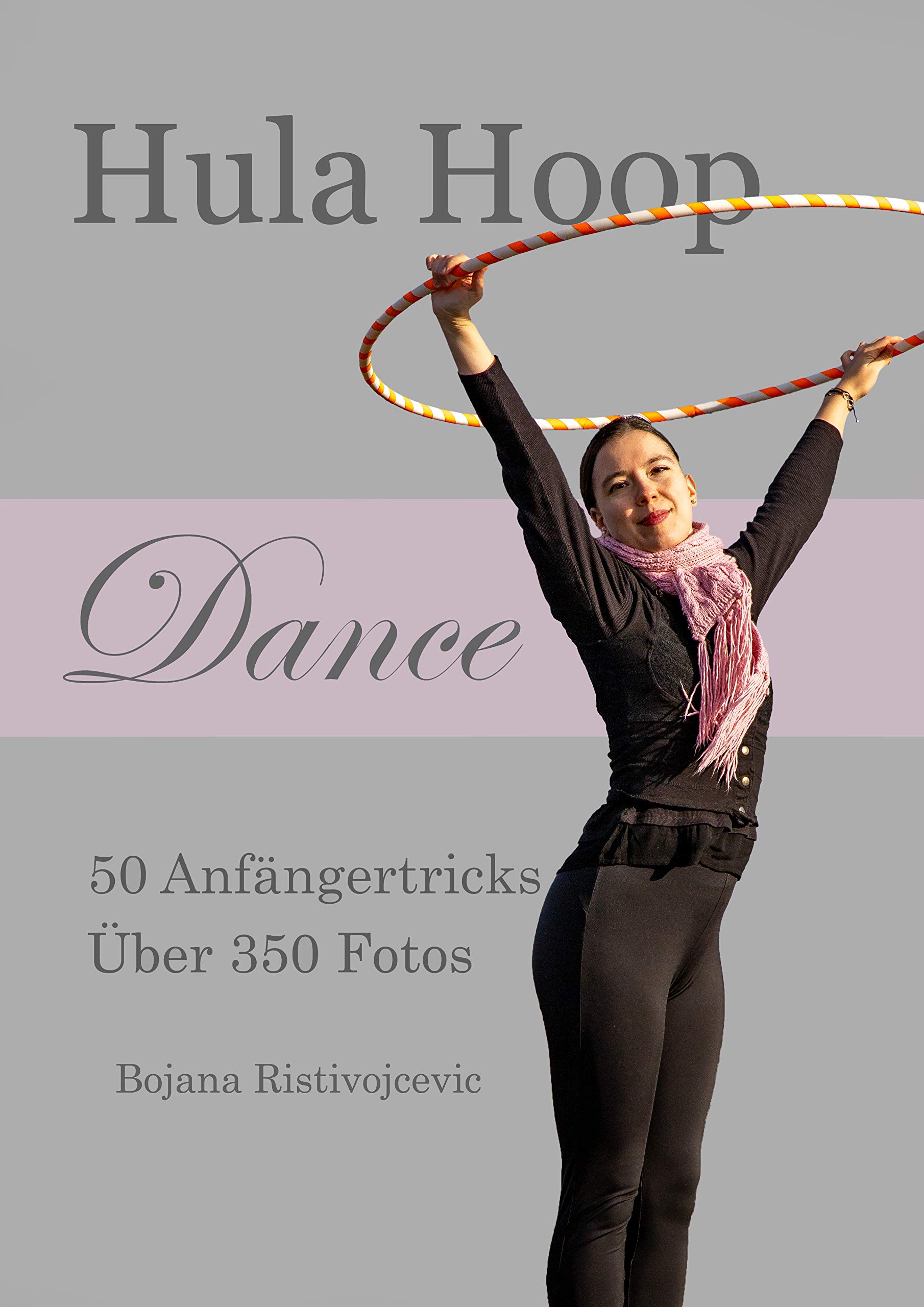 Hula Hoop Dance: 50 Anfängertricks mit über 350 Fotos (German Edition)