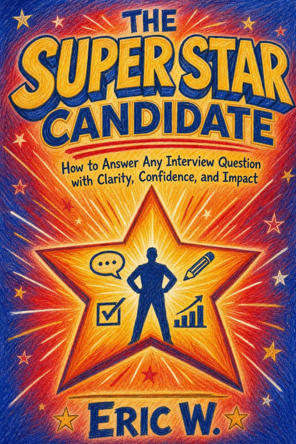 The Super STAR Candidate: How to Answer Any Interview Question with Clarity, Confidence, and Impact (The Interview Preparation System)