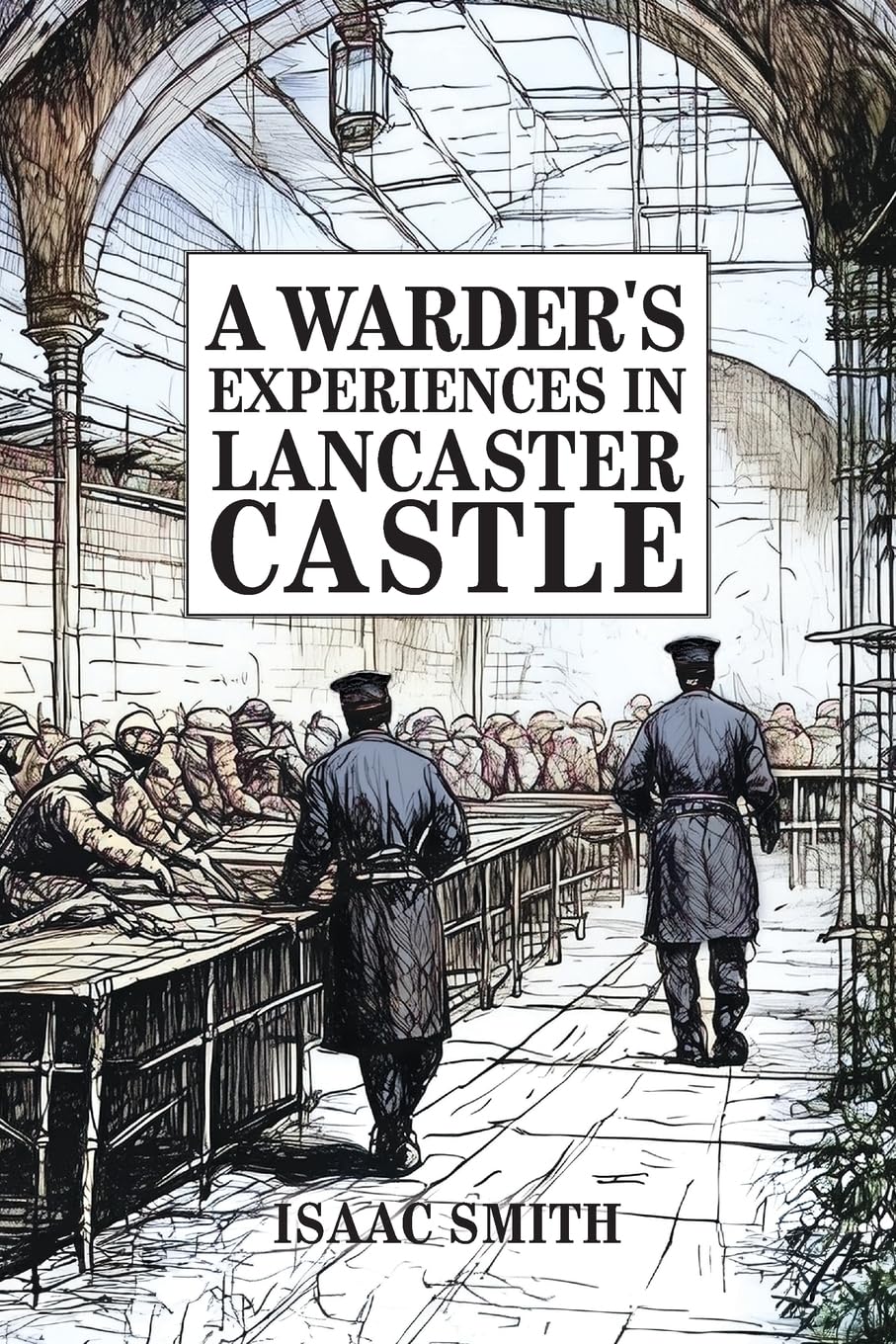 A Warder's Experiences in Lancaster Castle: Discipline and Despair: The Realities of Victorian Prison Life