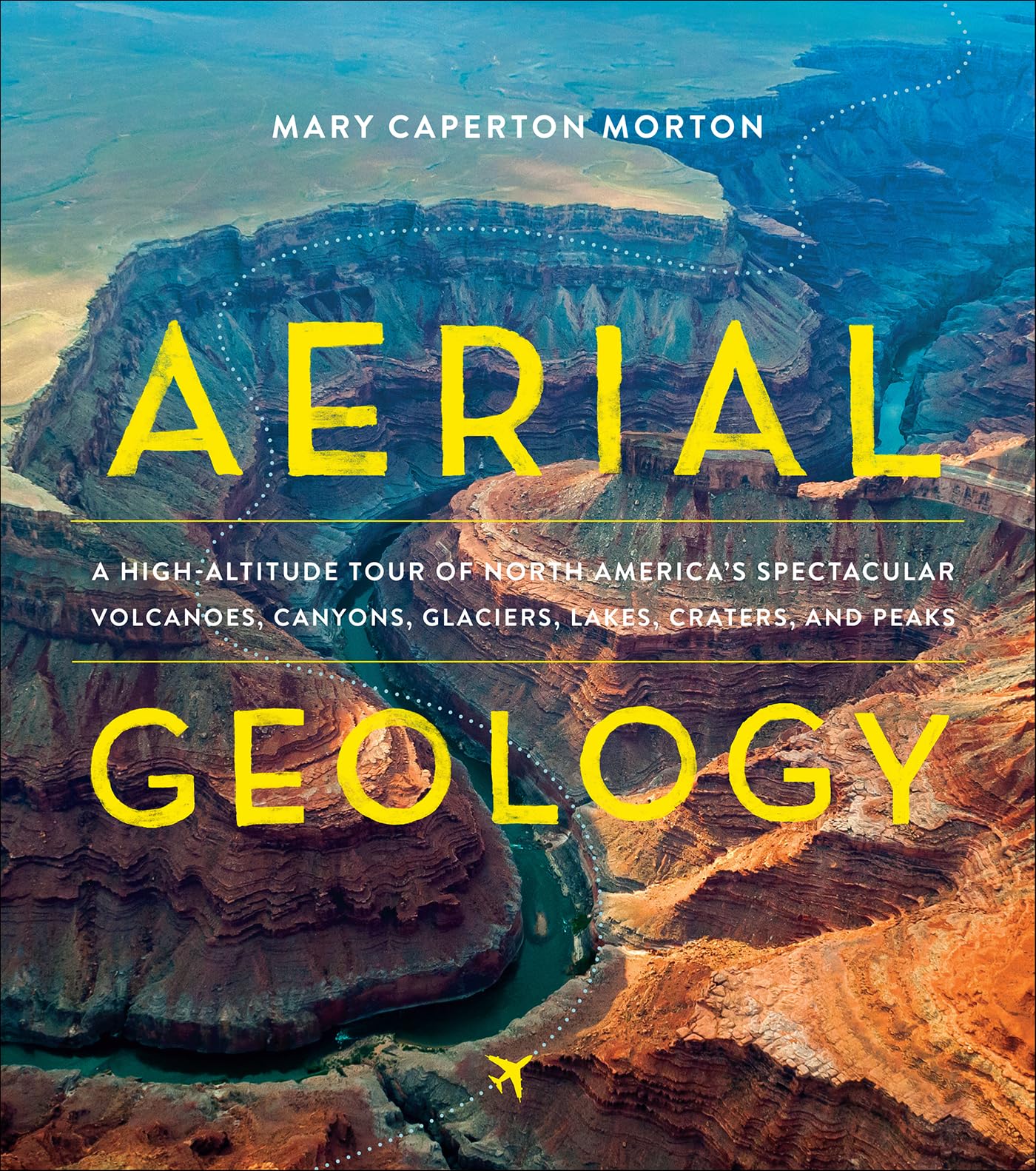 Aerial Geology: A High-Altitude Tour of North America's Spectacular Volcanoes, Canyons, Glaciers, Lakes, Craters, and Peaks