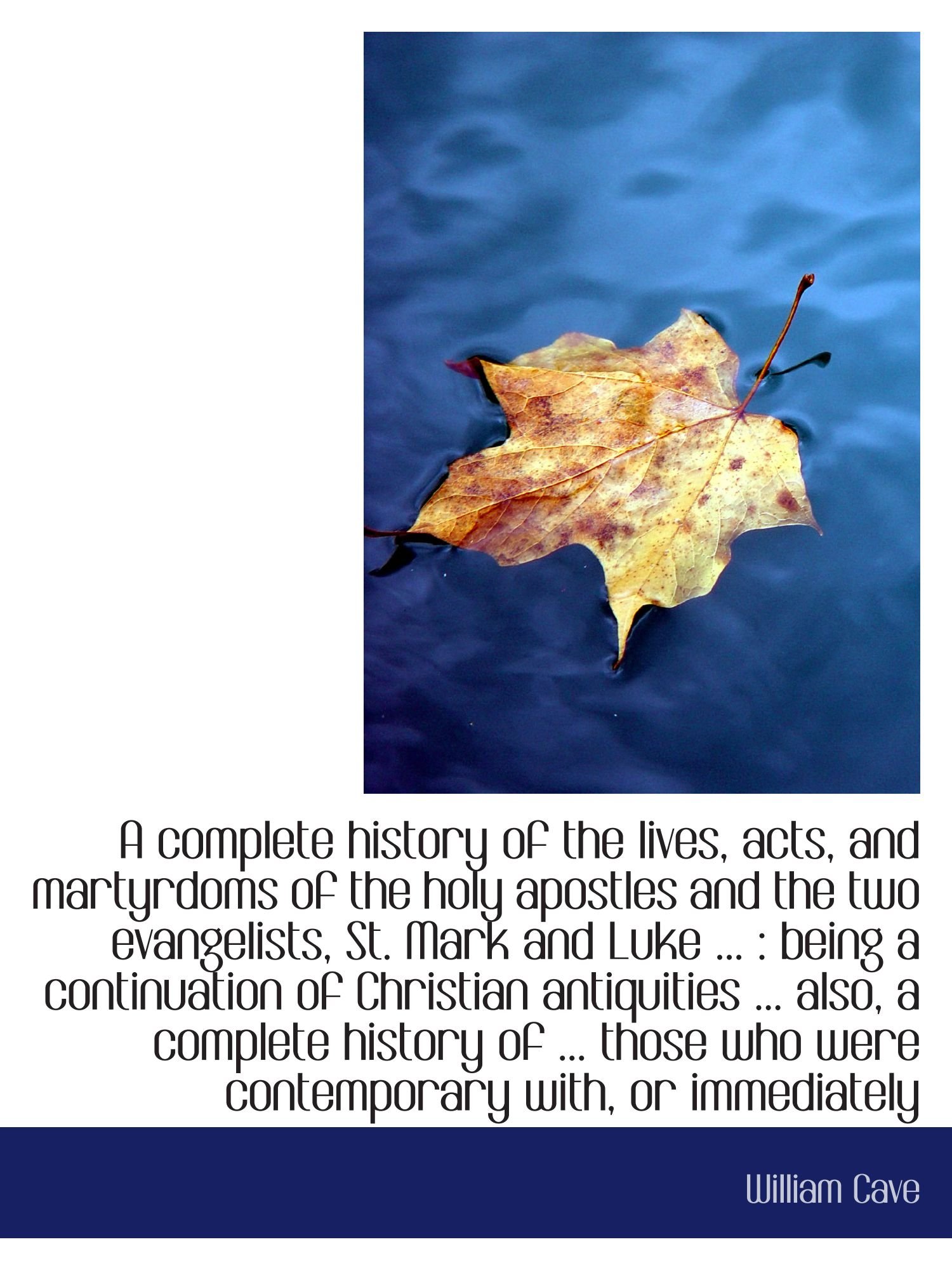 A complete history of the lives, acts, and martyrdoms of the holy apostles and the two evangelists,