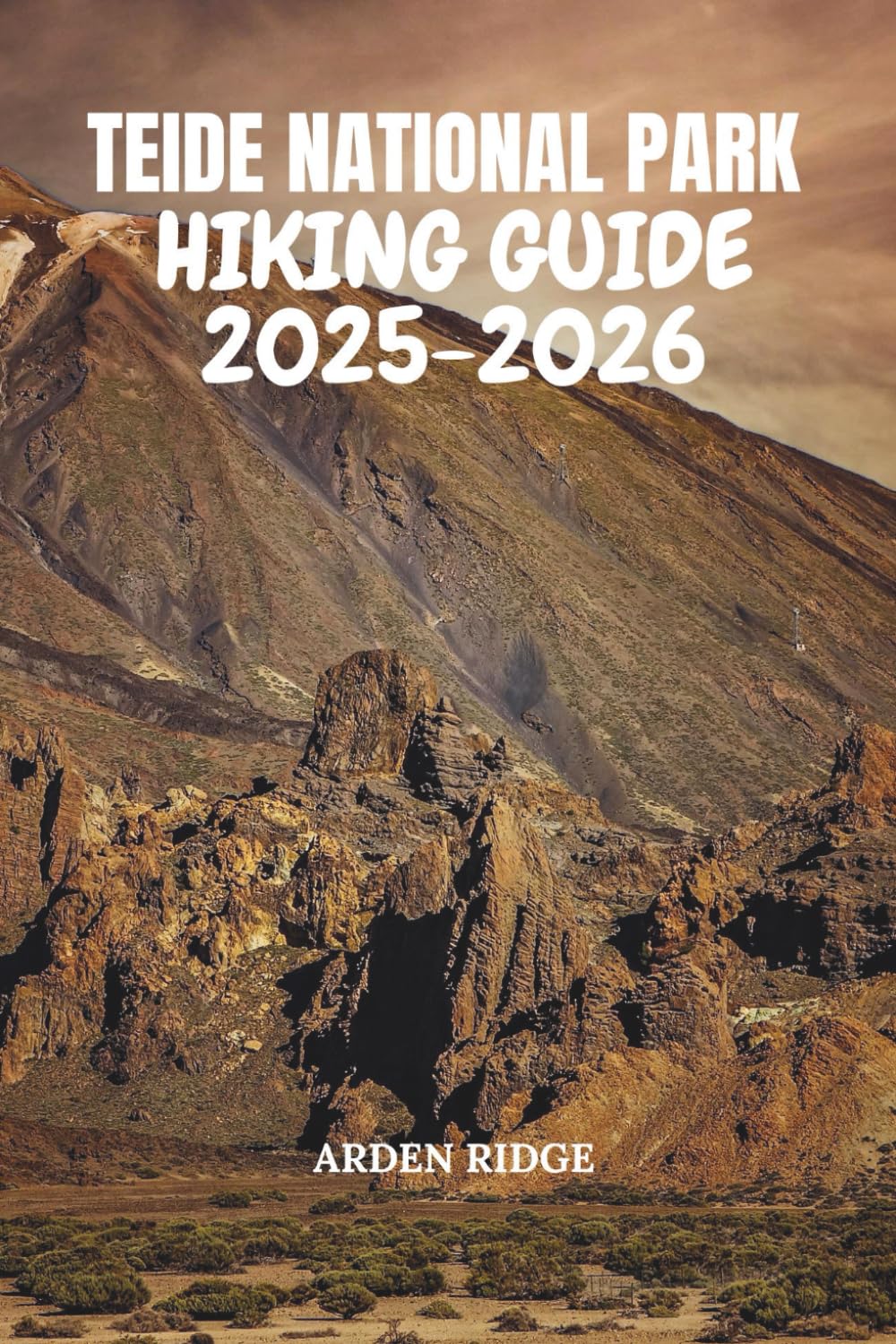 TEIDE NATIONAL PARK HIKING GUIDE 2025-2026: Explore Tenerife’s Volcanic Trails, Summit Mount Teide, and Discover Hidden Adventures in Spain’s Most ... Ultimate Hiking Adventures Series)