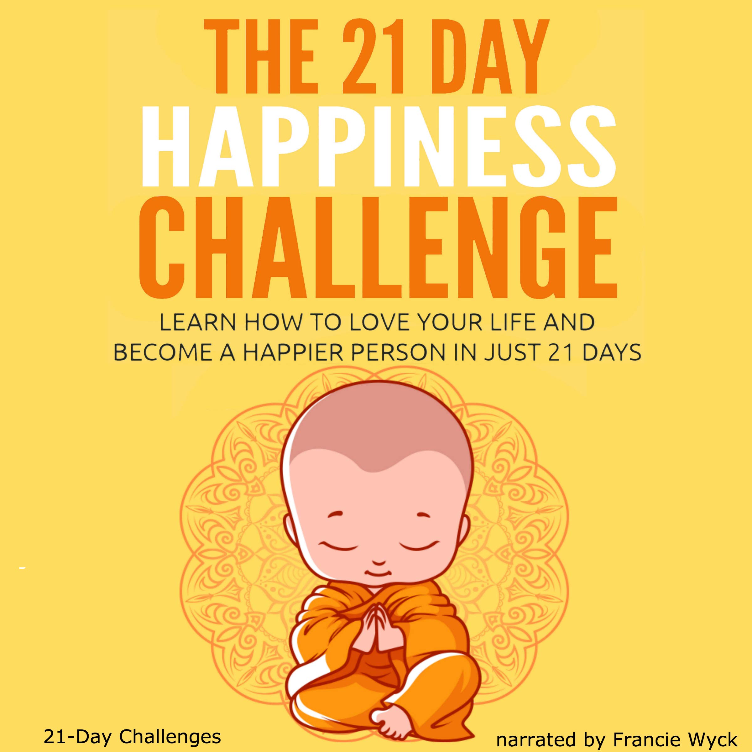Cover art for The 21 Day Happiness Challenge - Learn How to Love Your Life and Become a Happier Person in Just 21 Days