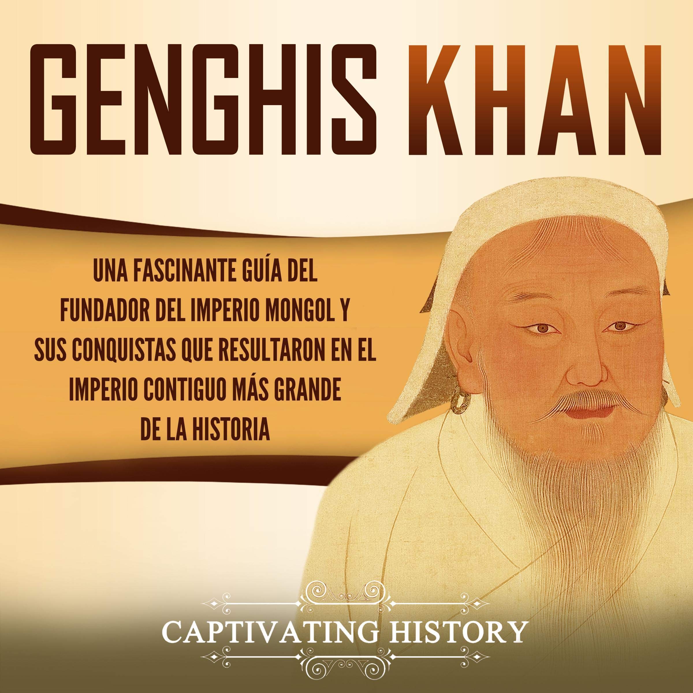 Genghis Khan (Spanish Edition): Una Fascinante Guía del Fundador del Imperio Mongol y sus Conquistas que Resultaron en el Imperio Contiguo más Grande de la Historia