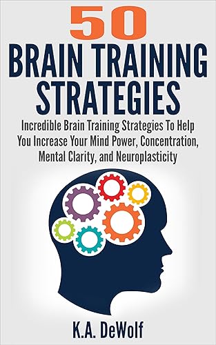 Brain Training Strategies: 50 Mind Power Strategies: Incredible Brain Training Strategies To Help You Increase Your Mind Power, Concentration, Mental Clarity ... Focusing, Mind power, Brain Fitness)