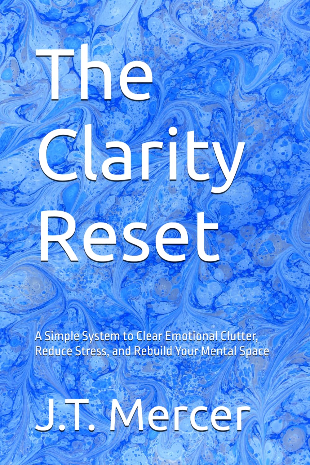 The Clarity Reset: A Simple System to Clear Emotional Clutter, Reduce Stress, and Rebuild Your Mental Space