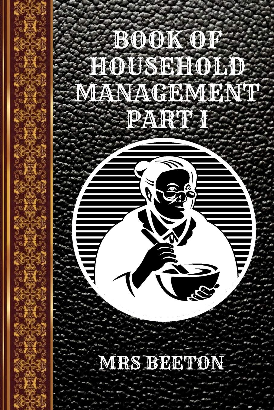 BOOK OF HOUSEHOLD MANAGEMENT PART I: BY MRS BEETON (CLASSIC BOOK)