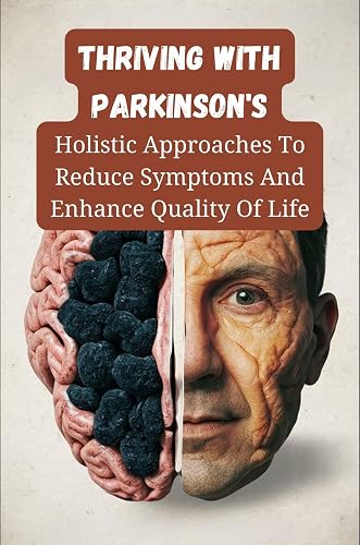Thriving With Parkinson's: Holistic Approaches To Reduce Symptoms And Enhance