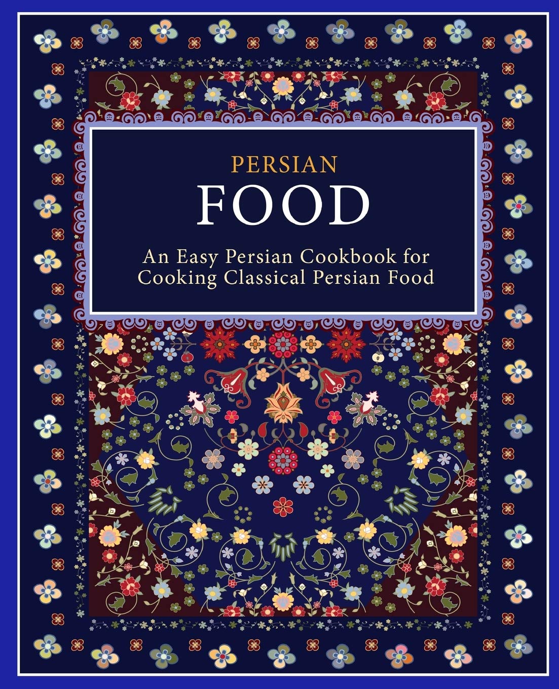 Persian Food: An Easy Persian Cookbook for Cooking Classical Persian Food
