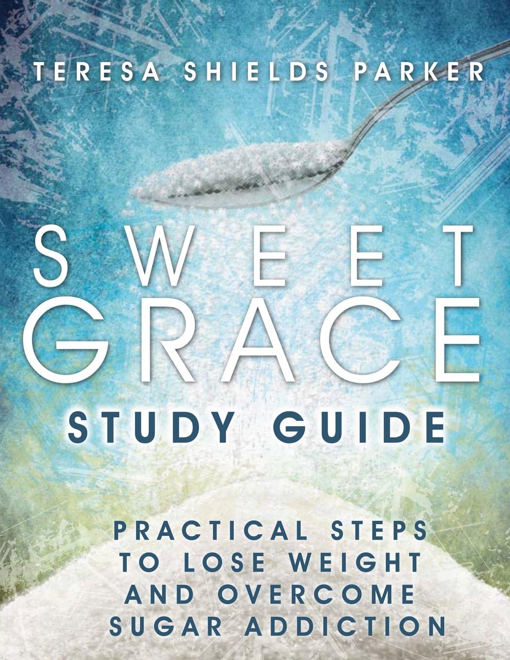 Sweet Grace Study Guide: Practical Steps To Lose Weight and Overcome Sugar Addiction (The Sweet Series)