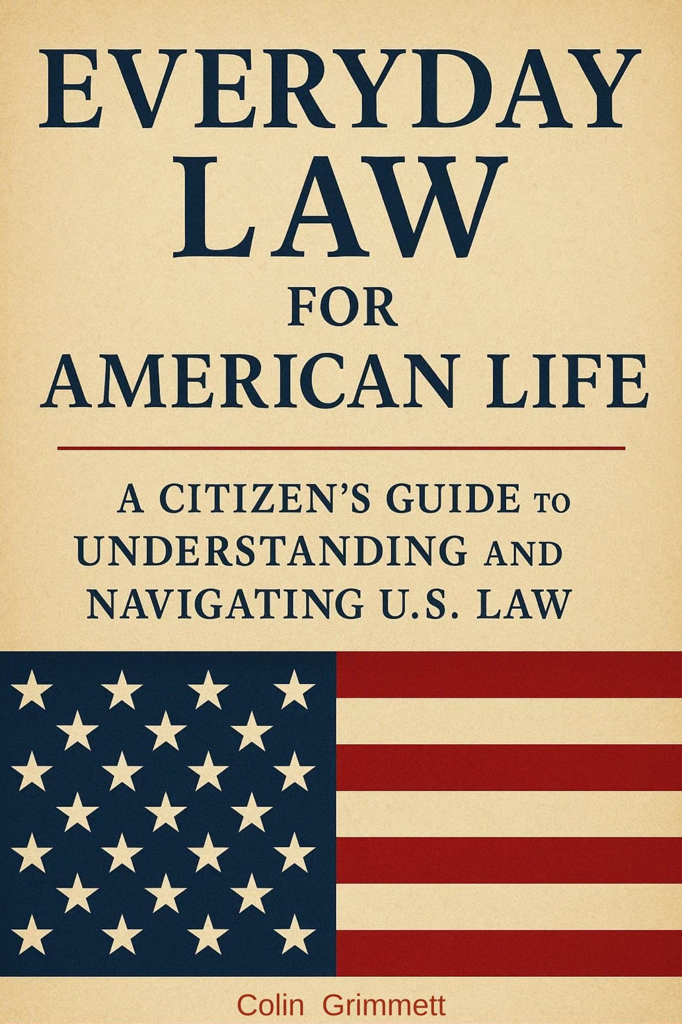 Everyday Law for American Life: A Citizen’s Guide to Understanding and Navigating U.S. Law: What Every American Should Know About the Law (American Law Essentials Book 1)