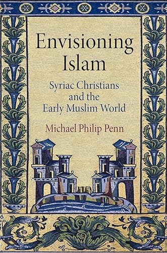 Envisioning Islam: Syriac Christians and the Early Muslim World (Divinations: Rereading Late Ancient Religion)