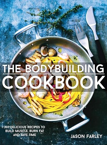 The Bodybuilding Cookbook: 100 Delicious Recipes To Build Muscle, Burn Fat And Save Time