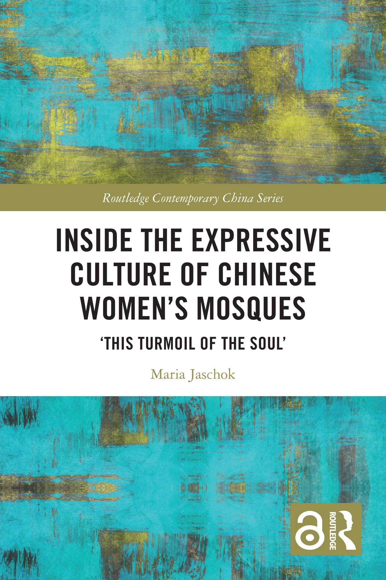 Inside the Expressive Culture of Chinese Women's Mosques: ‘This Turmoil of the Soul’ (Routledge Contemporary China Series)
