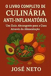 O Livro Completo de Culinária Anti-Inflamatória: Um Guia Abrangente para a Cura Através da Alimentação (Receitas 11)
