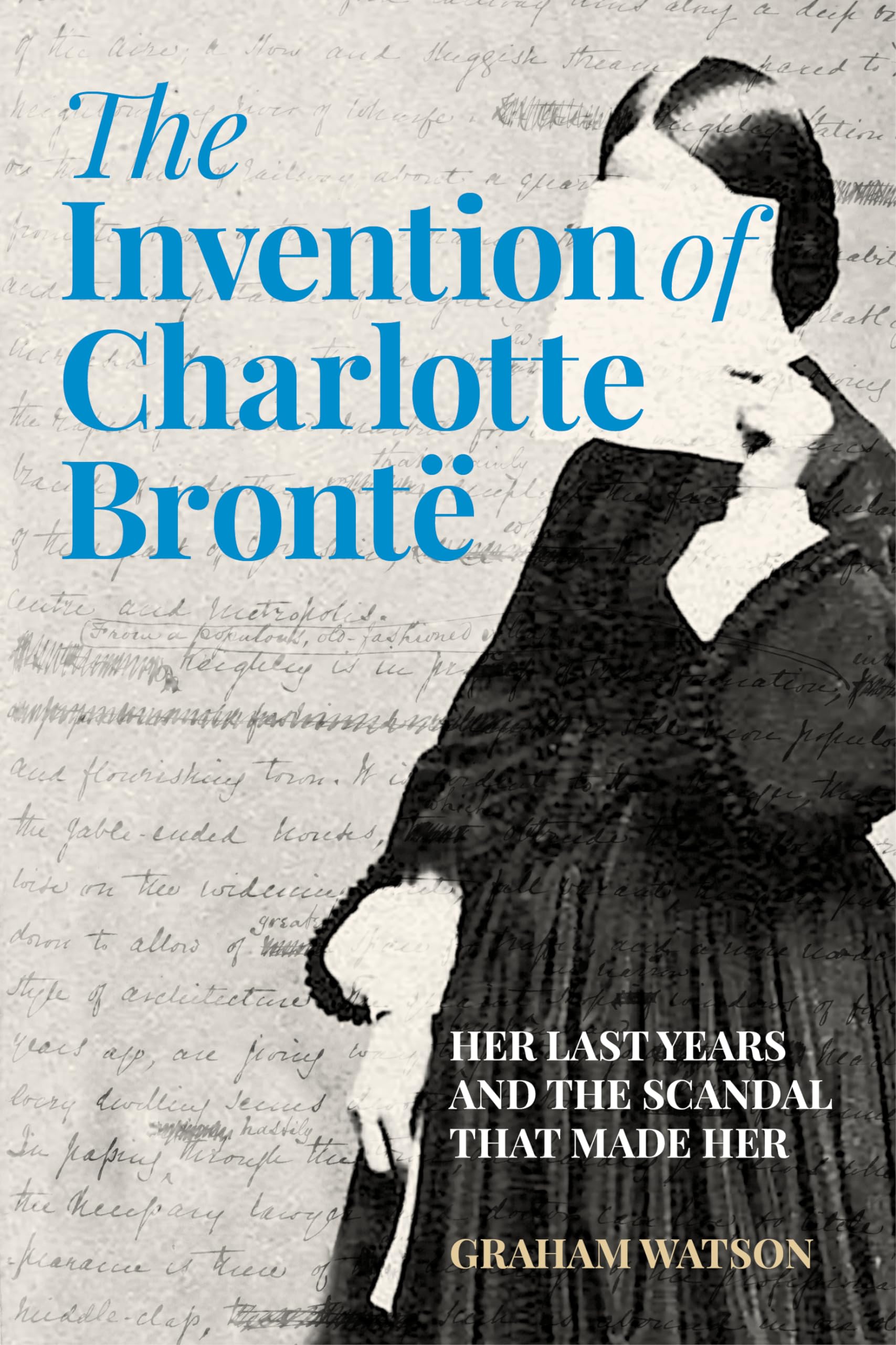 The Invention of Charlotte Brontë: Her Last Years and the Scandal That Made Her