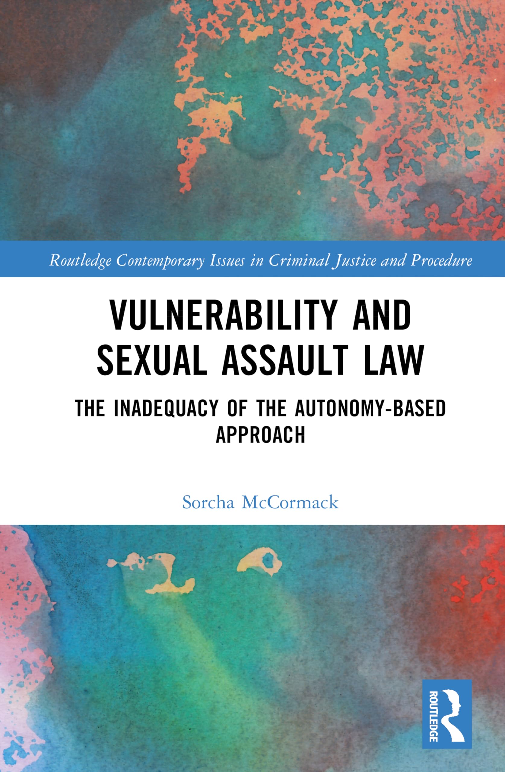 Vulnerability and Sexual Assault Law: The Inadequacy of the Autonomy-based Approach (Routledge Contemporary Issues in Criminal Justice and Procedure)