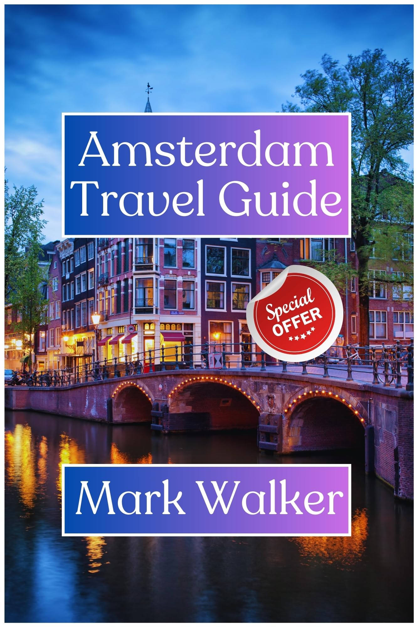 Amsterdam Travel Guide: Your Comprehensive Essential Travel Companion To Amsterdam "The Vibrant Capital Of The Netherlands"
