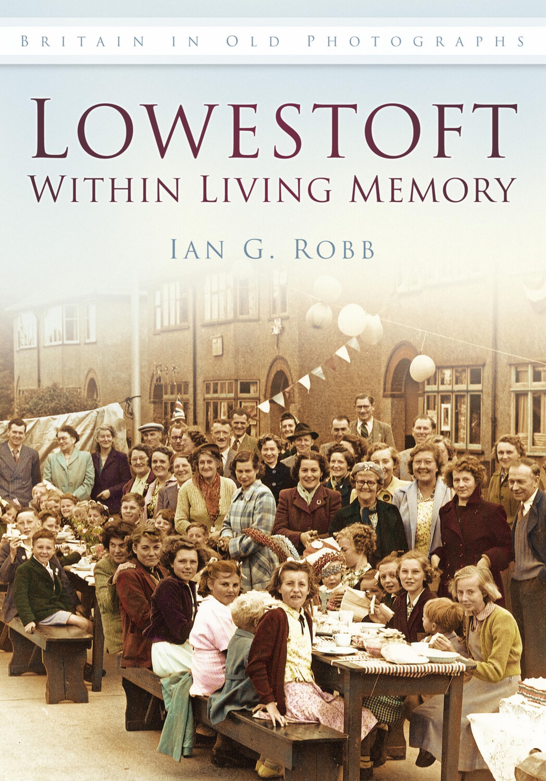 Lowestoft: Within Living Memory by Ian G Robb - 9780752462783