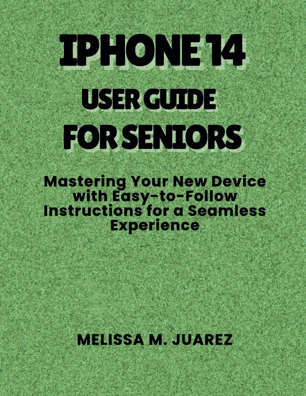 iPhone 14 User Guide for Seniors: Mastering Your New Device with Easy-to-Follow Instructions for a Seamless Experience (iPhone Made Simple for Seniors)