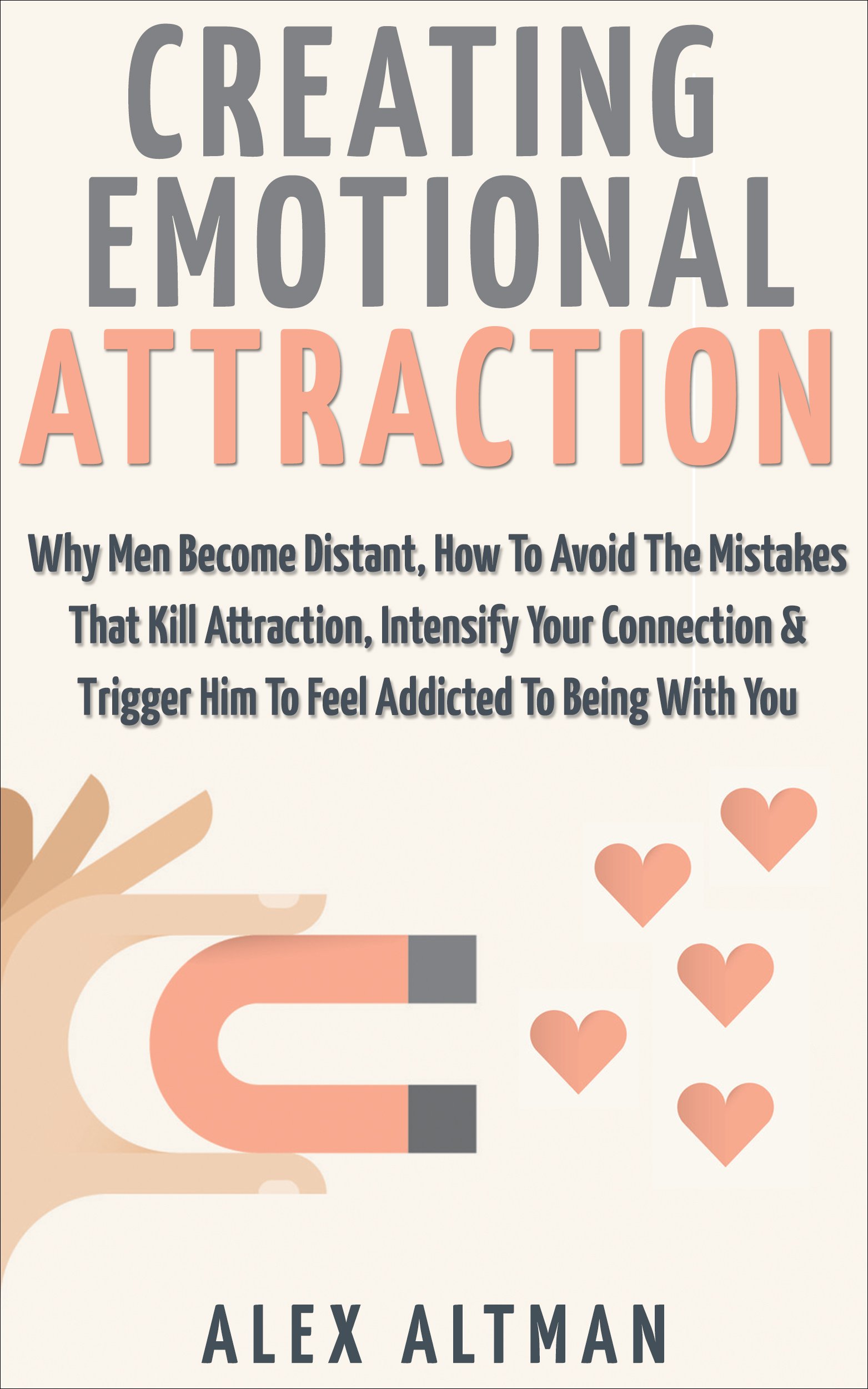 Attract Men: Creating Emotional Attraction: Why Men Become Distant, How To Avoid The Mistakes That Kill Attraction, Intensify Your Connection & Trigger ... and Dating Advice for Women Book 2)