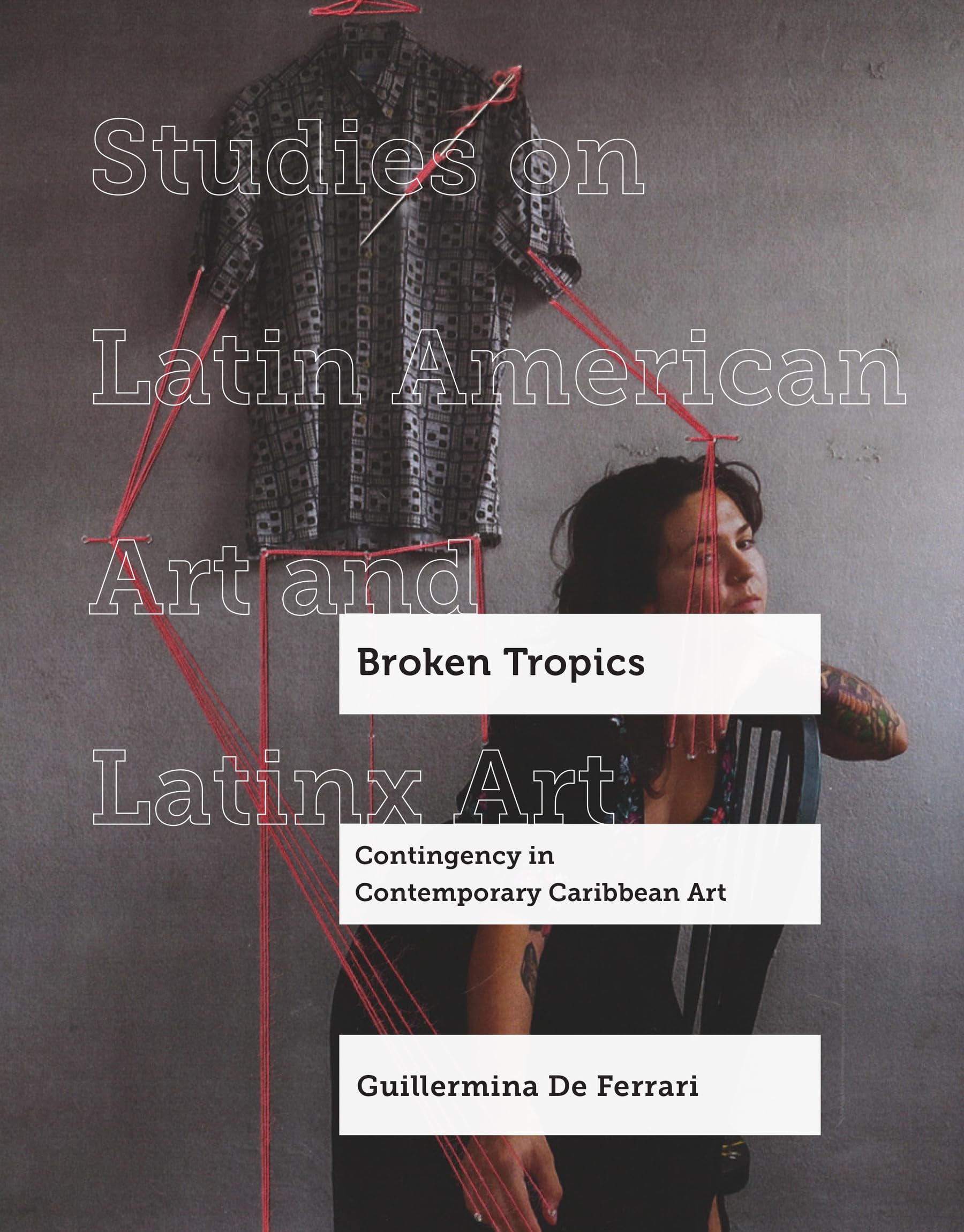 Broken Tropics: Contingency in Contemporary Caribbean Art: 10 (Studies on Latin American Art and Latinx Art)