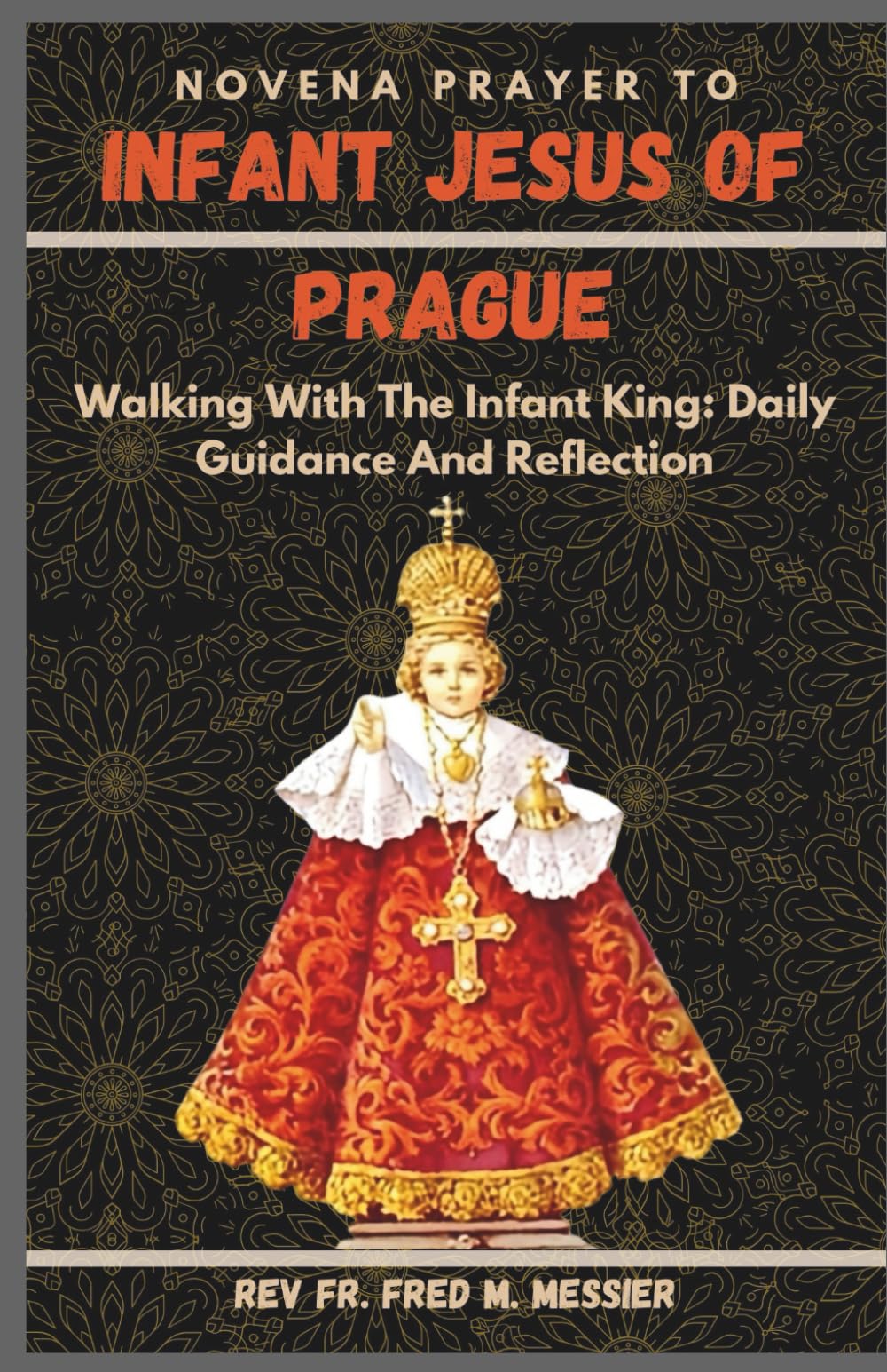 INFANT JESUS OF PRAGUE NOVENA: Walking With The Infant King: Daily Guidance And Reflection