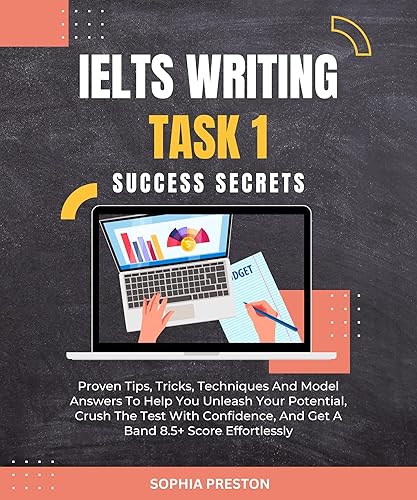 IELTS Writing Task 1 Success Secrets: Proven Tips, Tricks, Techniques And Model Answers To Help You Unleash Your Potential, Crush The Test With Confidence, ... Score Effortlessly. (IELTS Success Secrets)