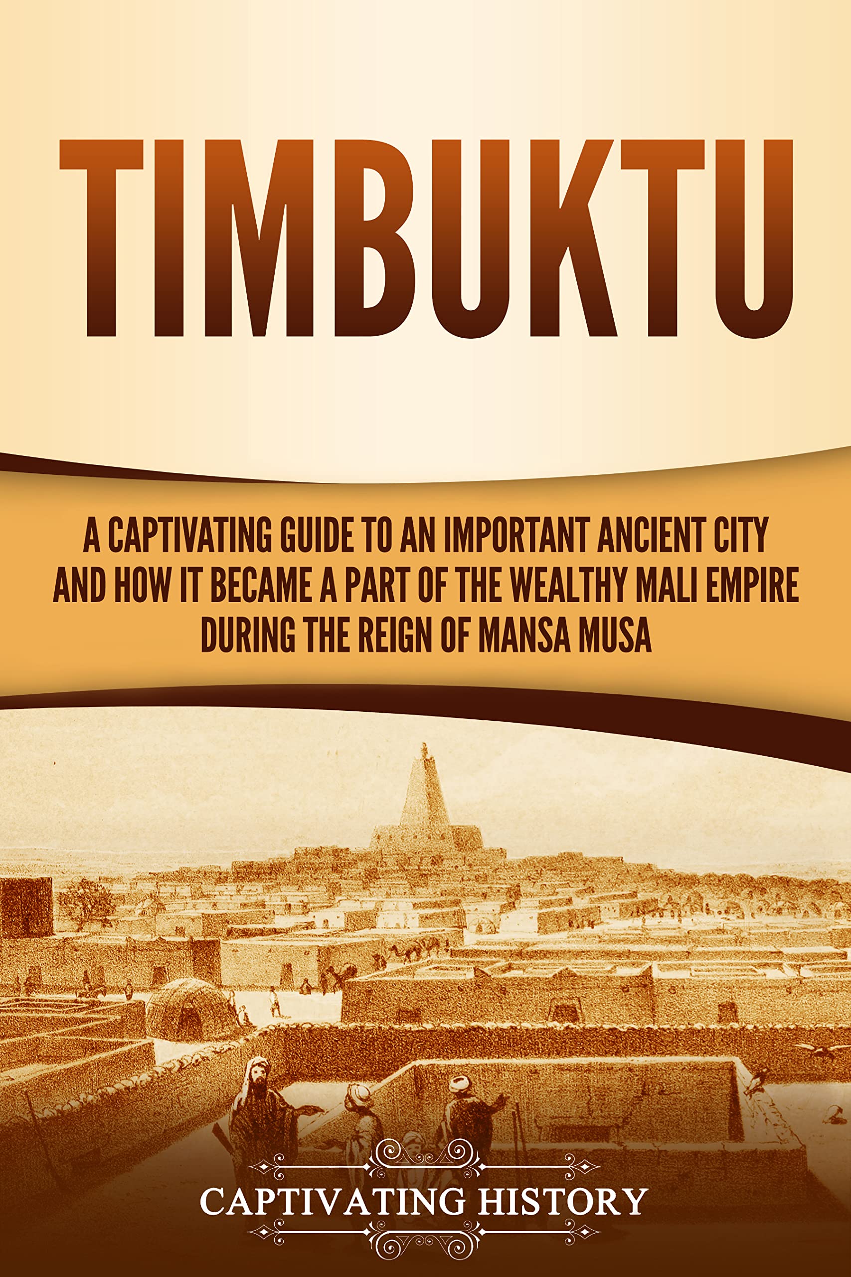 Timbuktu: A Captivating Guide to an Important Ancient City and How It Became a Part of the Wealthy Mali Empire during the Reign of Mansa Musa (Western Africa)
