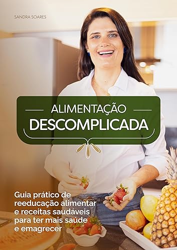 Alimentação Descomplicada: Guia prático de reeducação alimentar e receitas saudáveis para ter mais saúde e emagrecer