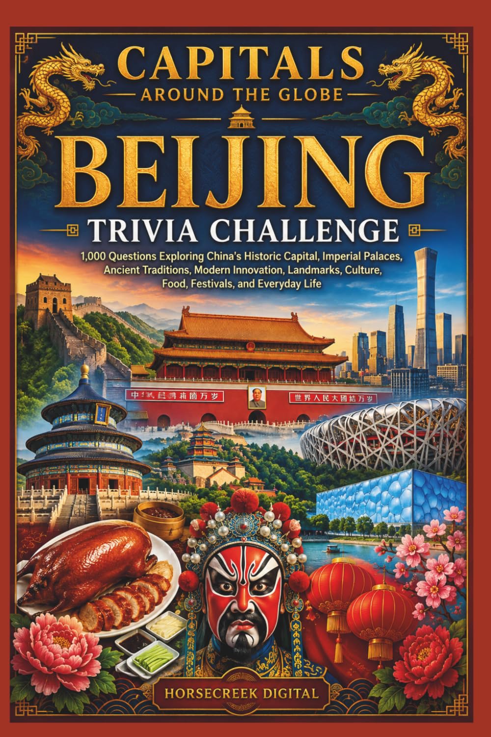 Capitals Around the Globe: Beijing Trivia Challenge: 1,000 Trivia Questions Exploring the History, Culture, Landmarks, Government, Cuisine, and Everyday Life of China's Capital