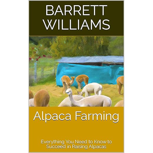 Alpaca Farming: Everything You Need to Know to Succeed in Raising Alpacas (The Homestead Livestock Starter Series)
