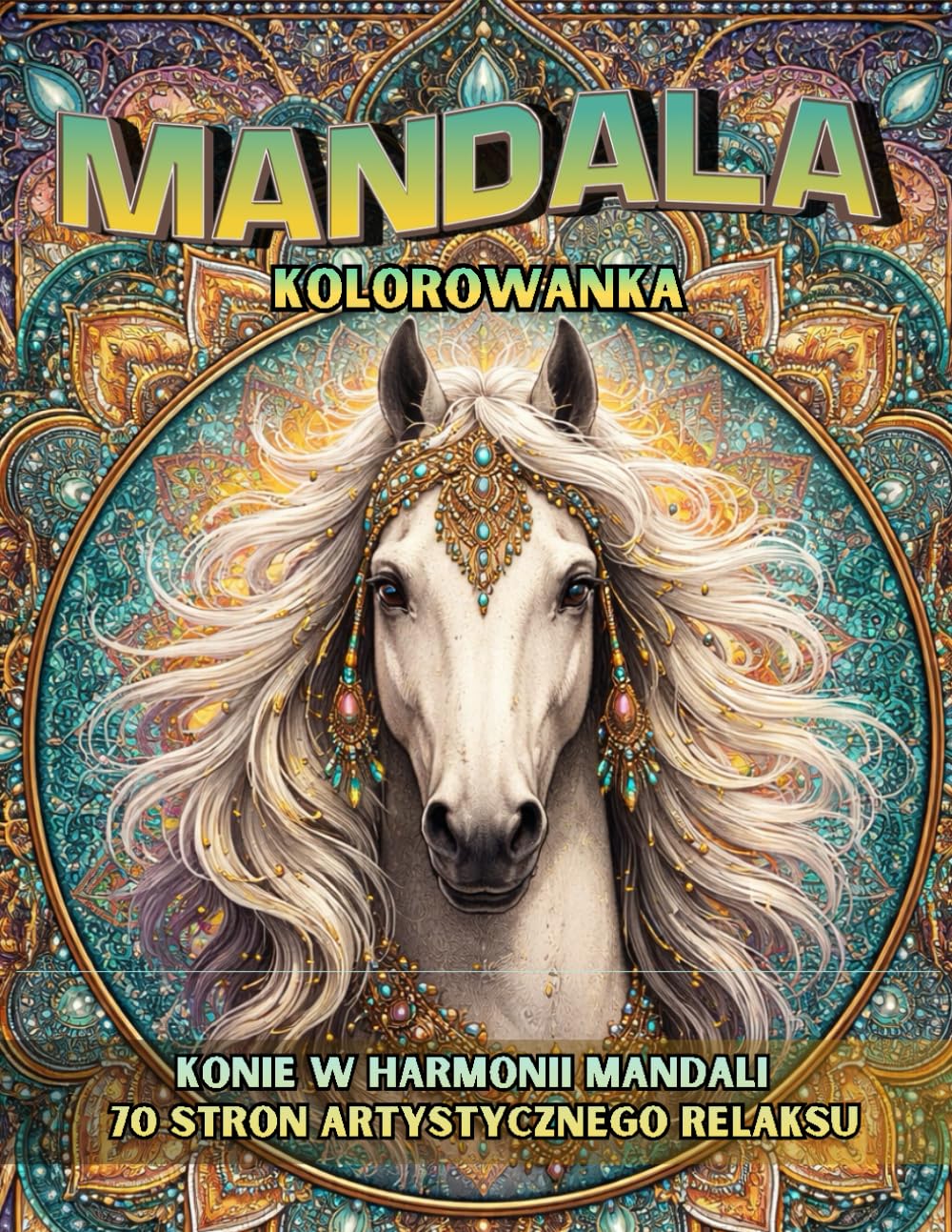 Mandala Kolorowanka: Konie w harmonii mandali – 70 stron artystycznego relaksu | Kolorowanka dla dorosłych | Kolorowanka dla młodzieży | Antystresowa terapia kolorem