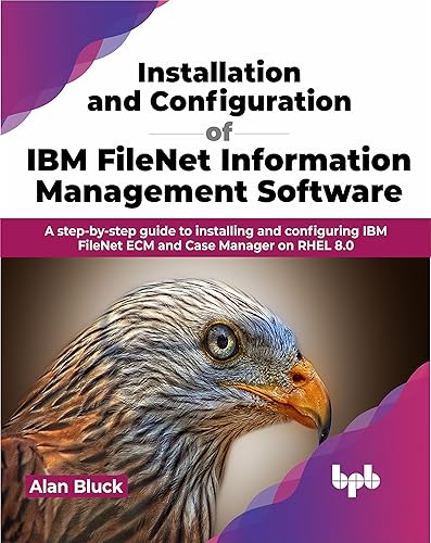 Installation and Configuration of IBM FileNet Information Management Software: A step-by-step guide to installing and configuring IBM FileNet ECM and Case Manager on RHEL 8.0 (English Edition)