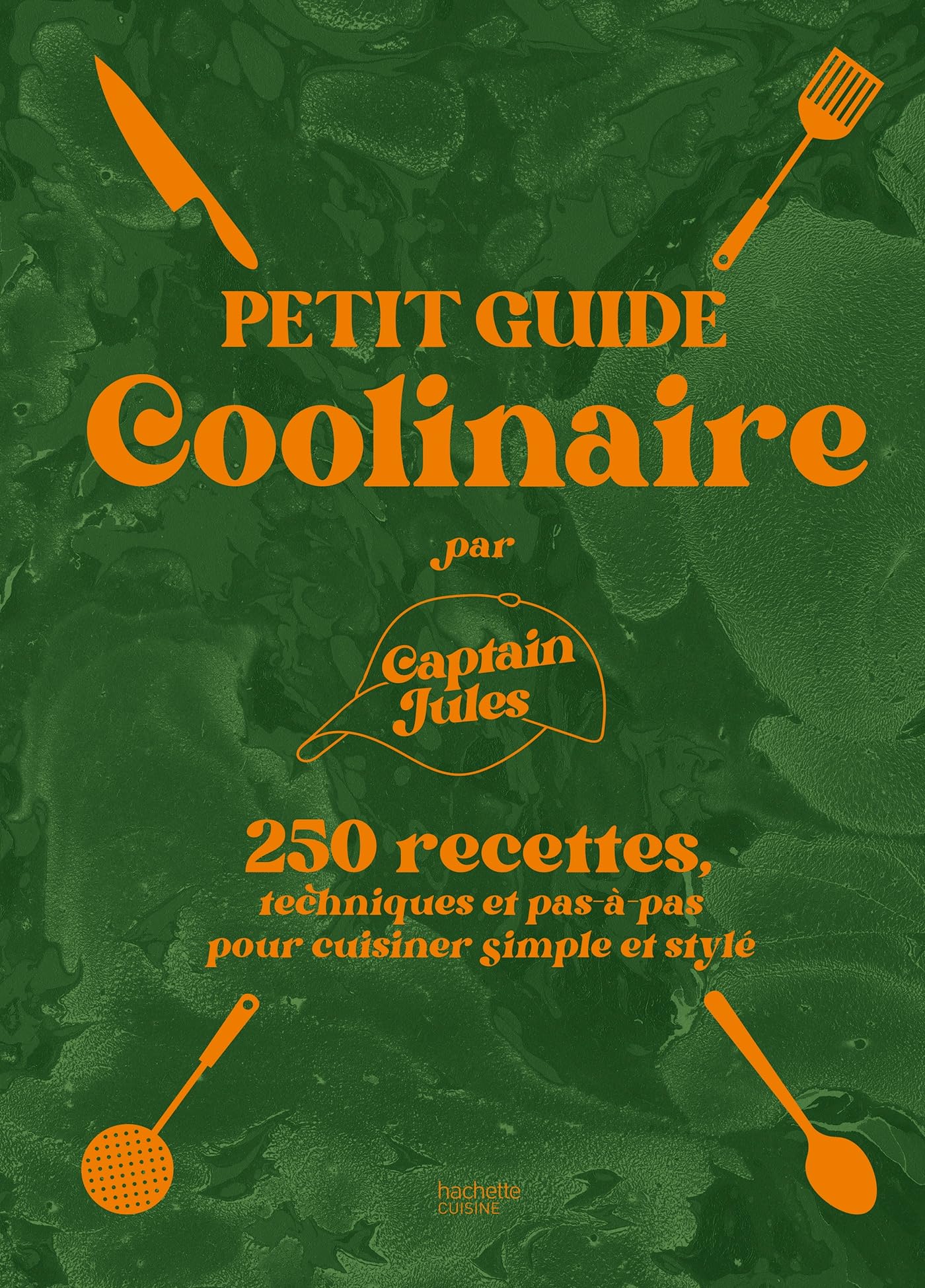 Petit guide coolinaire par Captain Jules: 250 recettes techniques et pas-à-pas pour cuisiner simple et stylé