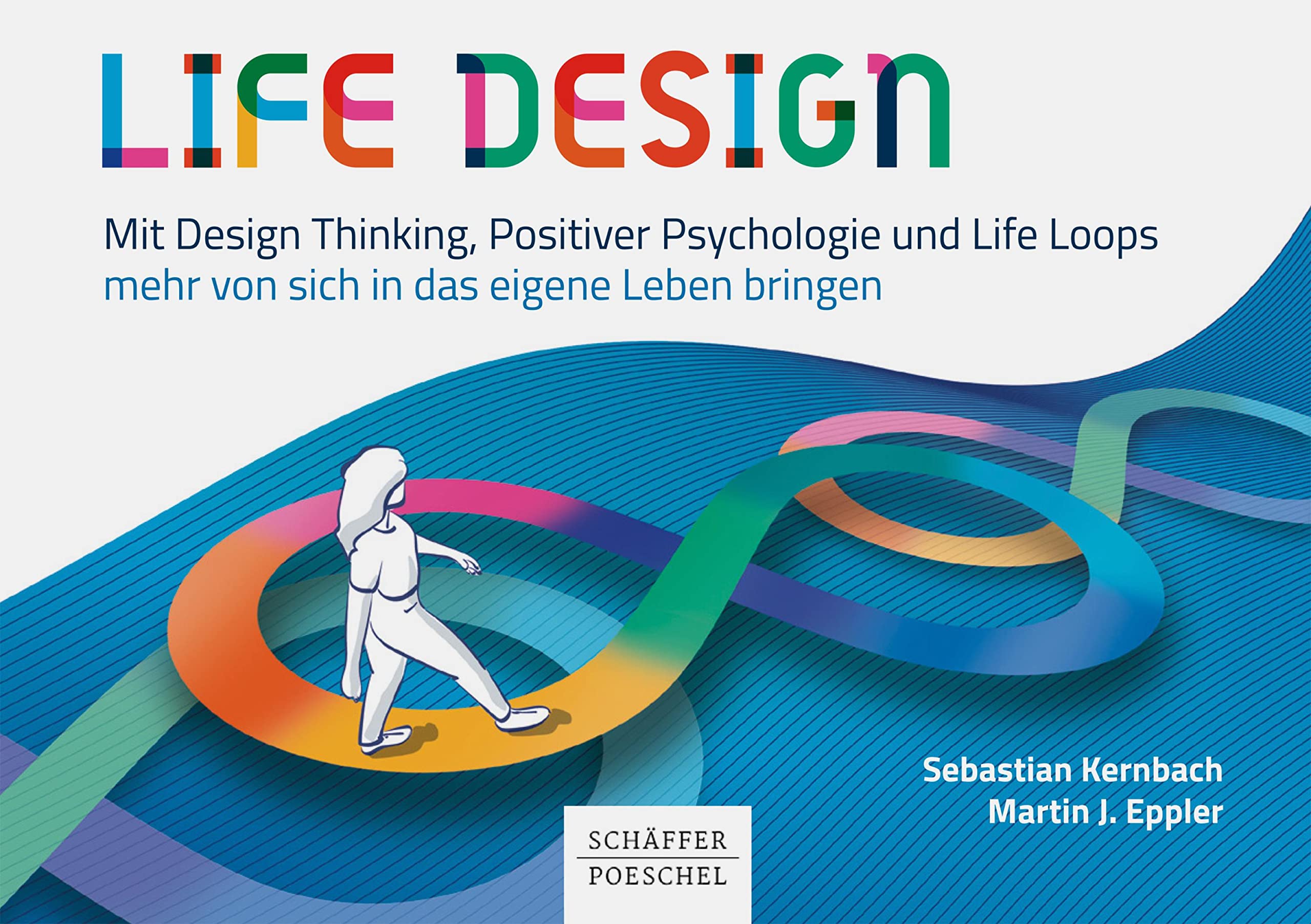 Life Design: Mit Design Thinking, Positiver Psychologie und Life Loops mehr von sich in das eigene Leben bringen (German Edition)