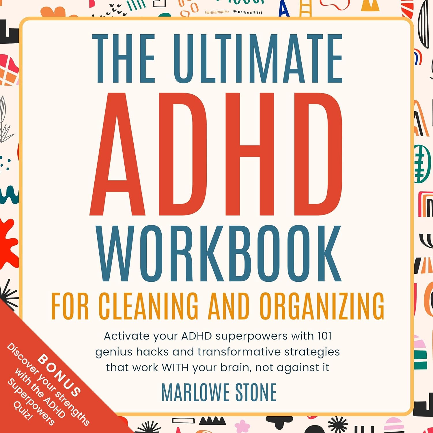 The Ultimate ADHD Workbook for Cleaning and Organizing: Activate Your ADHD Superpowers with 101 Genius Hacks and Transformative Strategies That Work with Your Brain, Not Against It