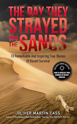 The Day They Strayed Into The Sands: 10 Remarkable and Inspiring True Stories of Desert Survival