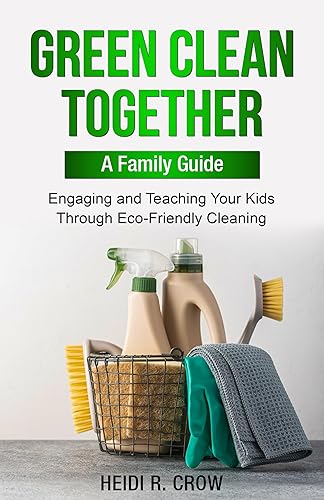 Green Clean Together: A Family's Guide: Engaging and Teaching Your