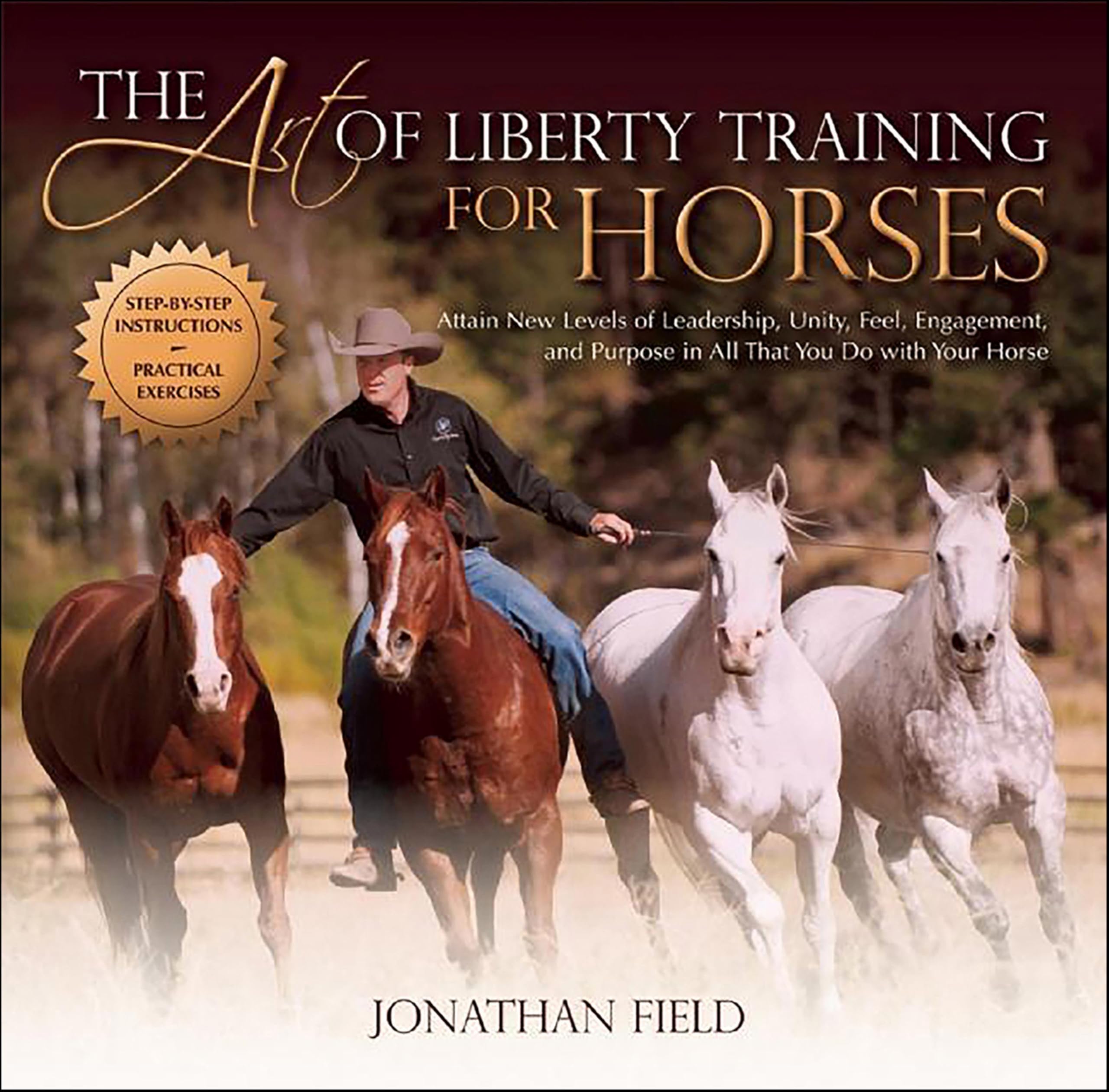 Art of Liberty Training for Horses: Attain New Levels of Leadership, Unity, Feel, Engagement, and Purpose in All That You Do with Your Horse
