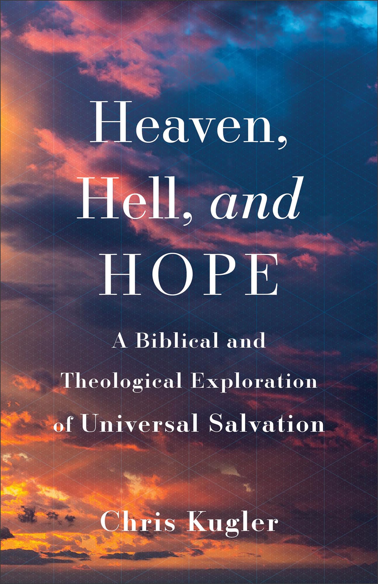 Heaven, Hell, and Hope: A Biblical and Theological Exploration of Universal Salvation