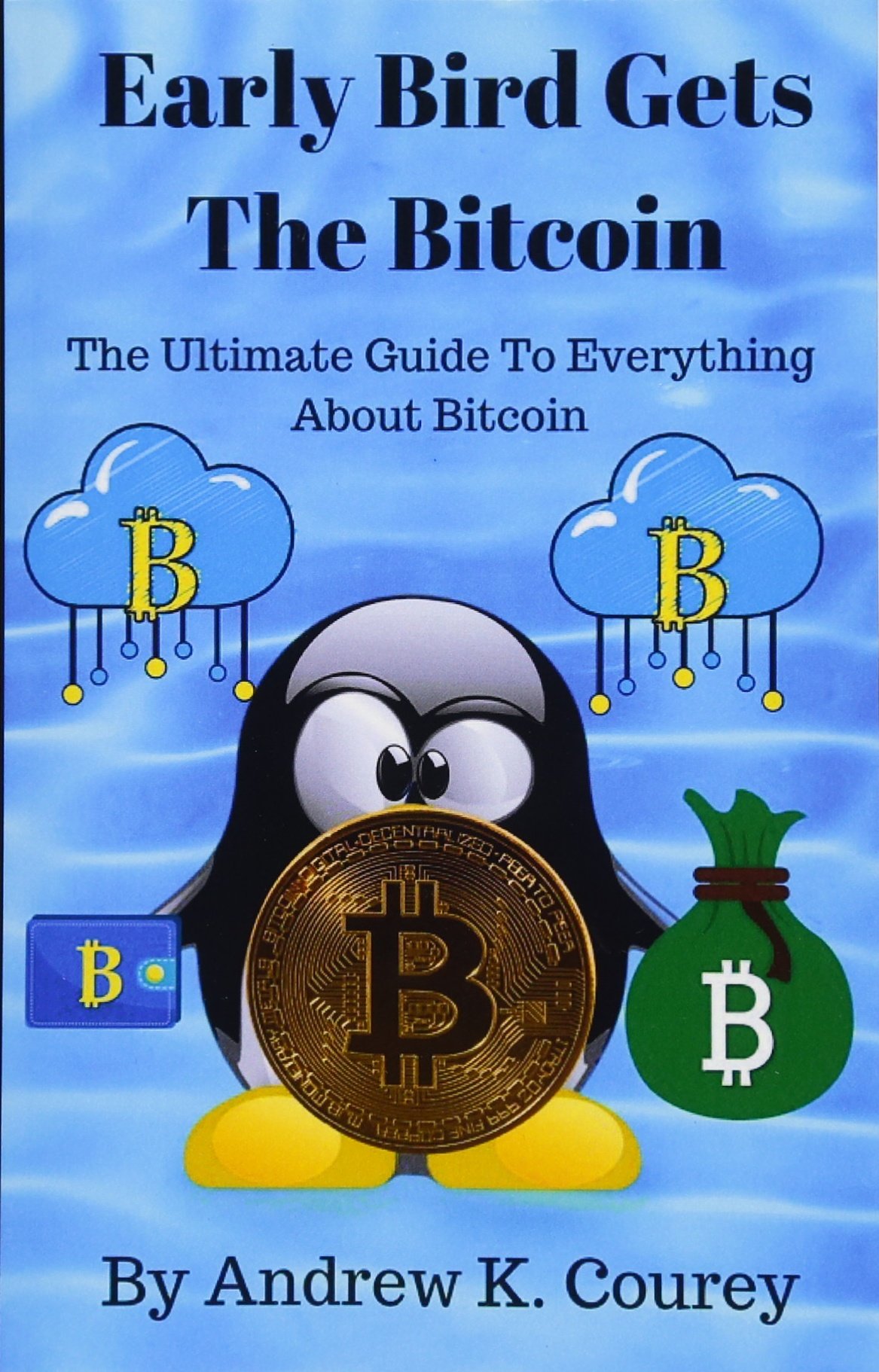 Early Bird Gets The Bitcoin: The Ultimate Guide To Everything About Bitcoin
