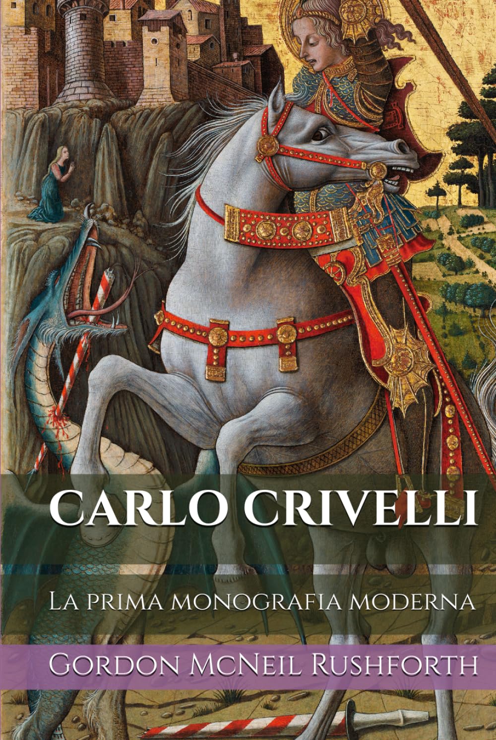 CARLO CRIVELLI (Edizione Tradotta, Annotata e Illustrata): La prima monografia moderna