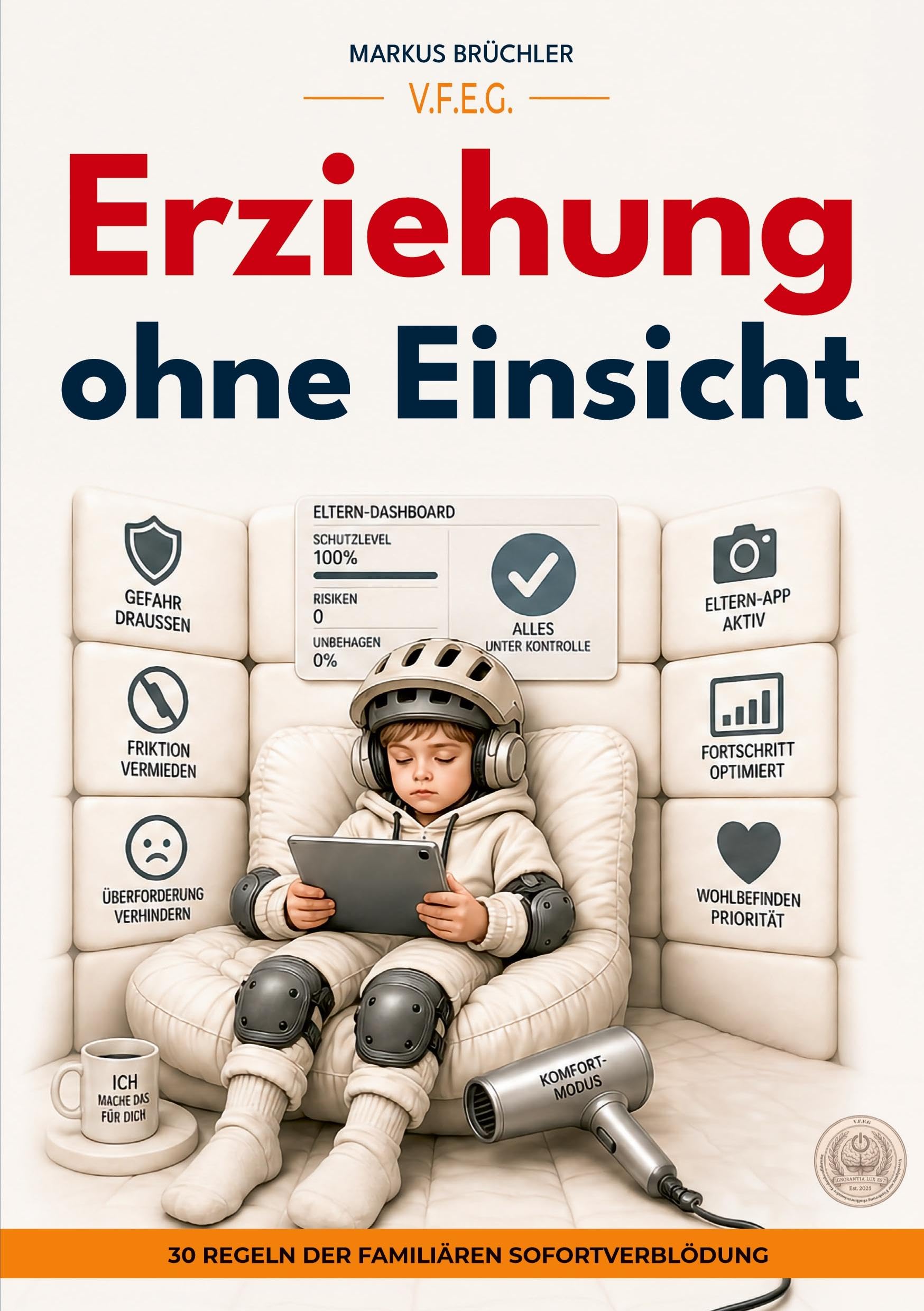 Erziehung ohne Einsicht - 30 Regeln der familiären Sofortverblödung: Aus der Buchreihe: "Die bewusste Verblödung"
