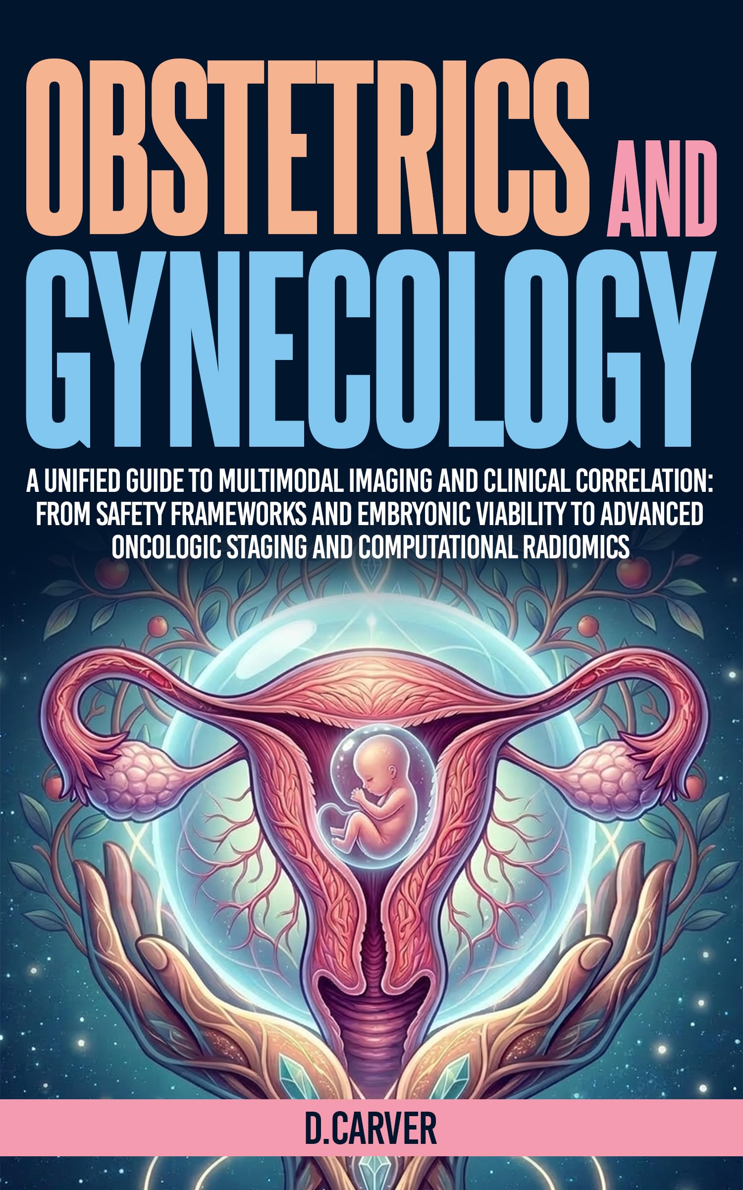 Obstetrics and Gynecology: A Unified Guide to Multimodal Imaging and Clinical Correlation: From Safety Frameworks and Embryonic Viability to Advanced ... ... Radiomics (Advanced Medical Sciences)