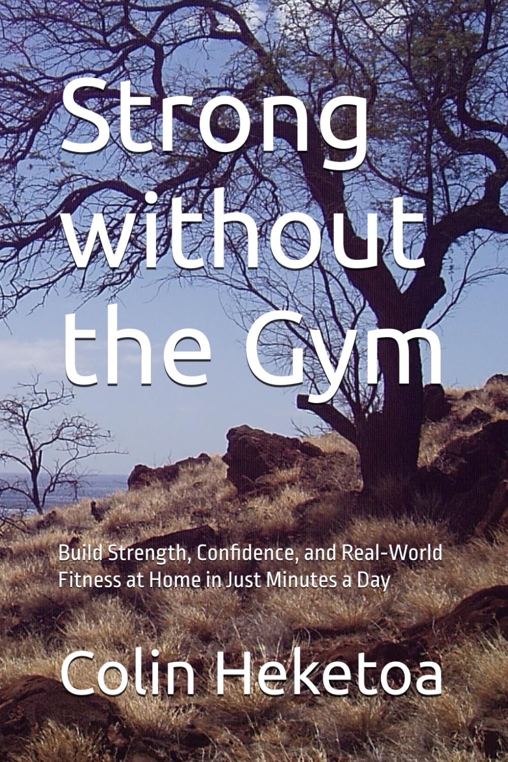 Strong without the Gym: Build Strength, Confidence, and Real‑World Fitness at Home in Just Minutes a Day